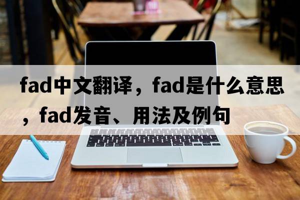 fad中文翻譯，fad是什么意思，fad發(fā)音、用法及例句