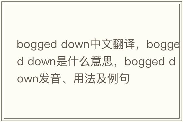 bogged down中文翻譯，bogged down是什么意思，bogged down發(fā)音、用法及例句