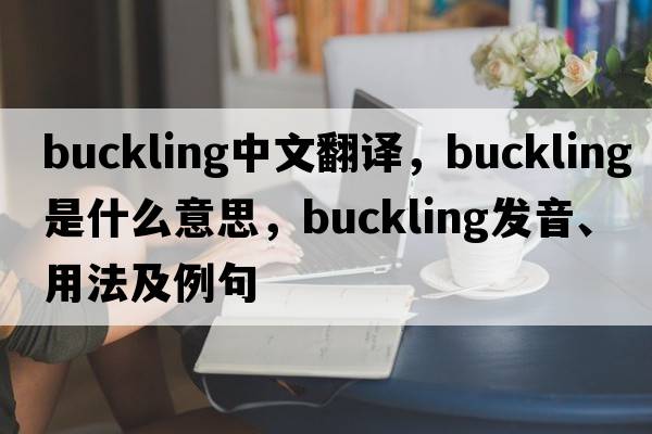 buckling中文翻譯，buckling是什么意思，buckling發(fā)音、用法及例句