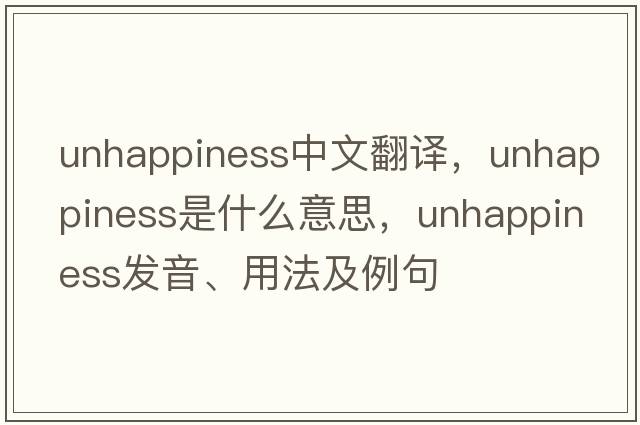 unhappiness中文翻譯，unhappiness是什么意思，unhappiness發(fā)音、用法及例句