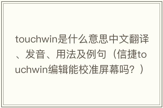touchwin是什么意思中文翻譯、發(fā)音、用法及例句（信捷touchwin編輯能校準屏幕嗎？）