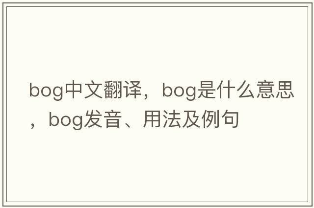 bog中文翻譯，bog是什么意思，bog發(fā)音、用法及例句
