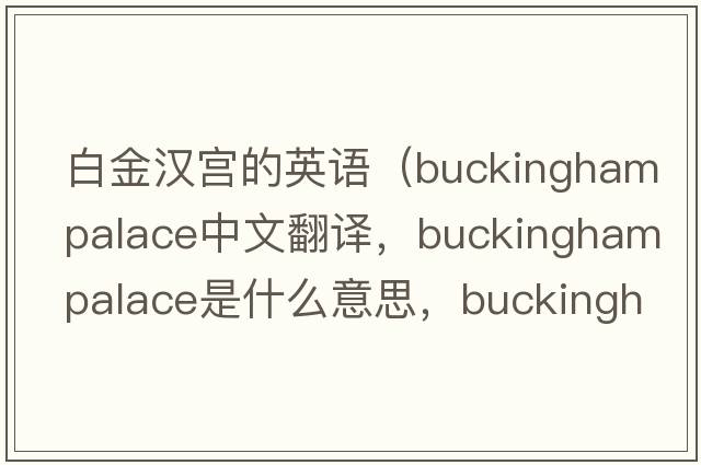 白金漢宮的英語(yǔ)（buckinghampalace中文翻譯，buckinghampalace是什么意思，buckinghampalace發(fā)音、用法及例句）