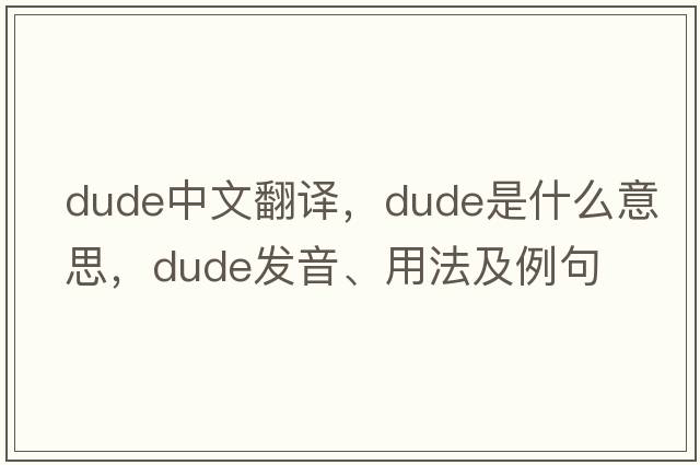 dude中文翻譯，dude是什么意思，dude發(fā)音、用法及例句