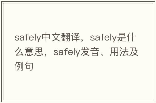 safely中文翻譯，safely是什么意思，safely發(fā)音、用法及例句