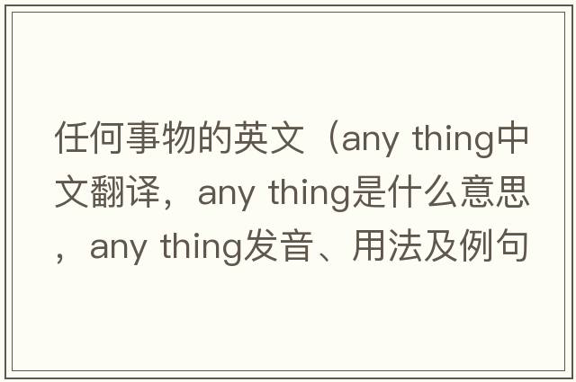 任何事物的英文（any thing中文翻譯，any thing是什么意思，any thing發(fā)音、用法及例句）