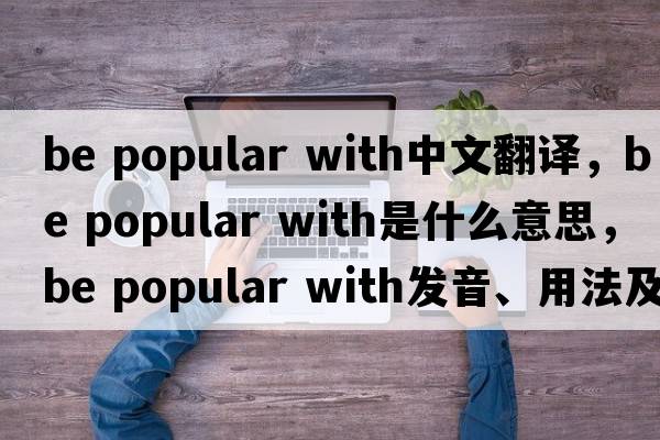 be popular with中文翻譯，be popular with是什么意思，be popular with發(fā)音、用法及例句