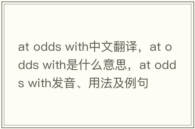 at odds with中文翻譯，at odds with是什么意思，at odds with發(fā)音、用法及例句
