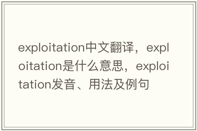 exploitation中文翻譯，exploitation是什么意思，exploitation發(fā)音、用法及例句