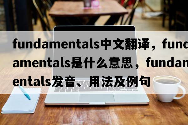 fundamentals中文翻譯，fundamentals是什么意思，fundamentals發(fā)音、用法及例句
