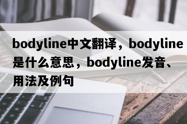 bodyline中文翻譯，bodyline是什么意思，bodyline發(fā)音、用法及例句