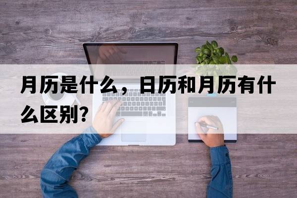 月歷是什么，日歷和月歷有什么區別？