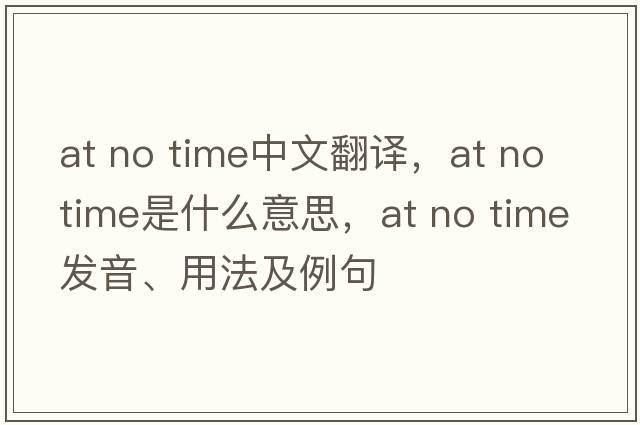 at no time中文翻譯，at no time是什么意思，at no time發(fā)音、用法及例句