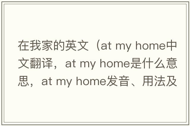 在我家的英文（at my home中文翻譯，at my home是什么意思，at my home發(fā)音、用法及例句）