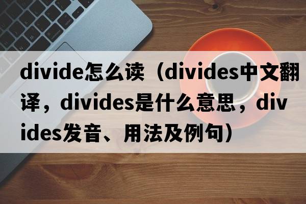 divide怎么讀（divides中文翻譯，divides是什么意思，divides發(fā)音、用法及例句）