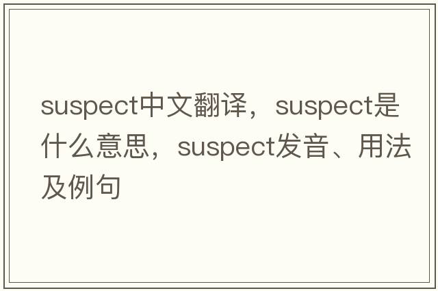 suspect中文翻譯，suspect是什么意思，suspect發(fā)音、用法及例句