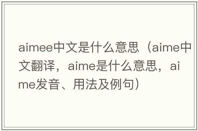 aimee中文是什么意思（aime中文翻譯，aime是什么意思，aime發(fā)音、用法及例句）