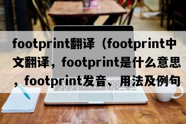 footprint翻譯（footprint中文翻譯，footprint是什么意思，footprint發(fā)音、用法及例句）