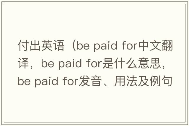 付出英語(yǔ)（be paid for中文翻譯，be paid for是什么意思，be paid for發(fā)音、用法及例句）