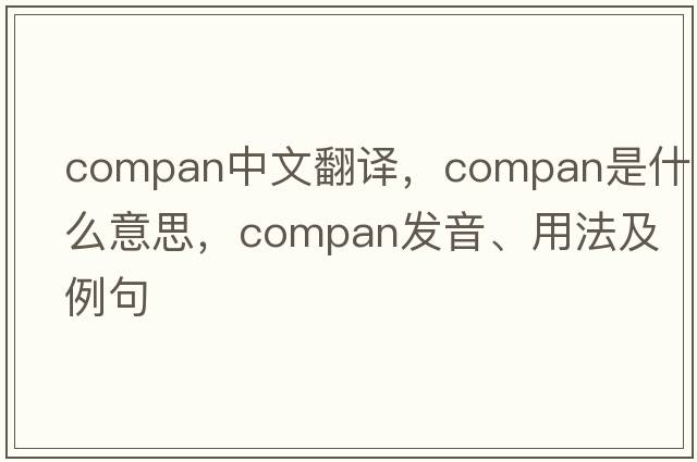 compan中文翻譯，compan是什么意思，compan發(fā)音、用法及例句