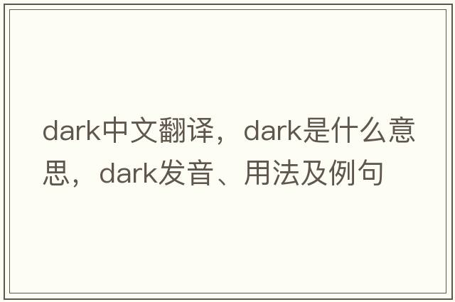 dark中文翻譯，dark是什么意思，dark發(fā)音、用法及例句