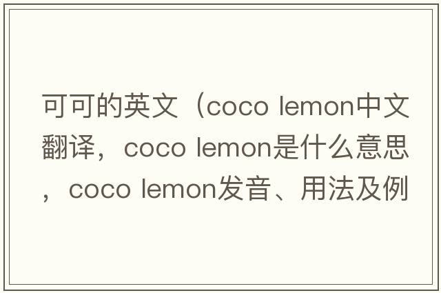 可可的英文（coco lemon中文翻譯，coco lemon是什么意思，coco lemon發(fā)音、用法及例句）