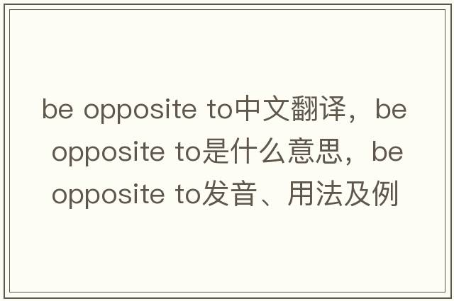 be opposite to中文翻譯，be opposite to是什么意思，be opposite to發(fā)音、用法及例句