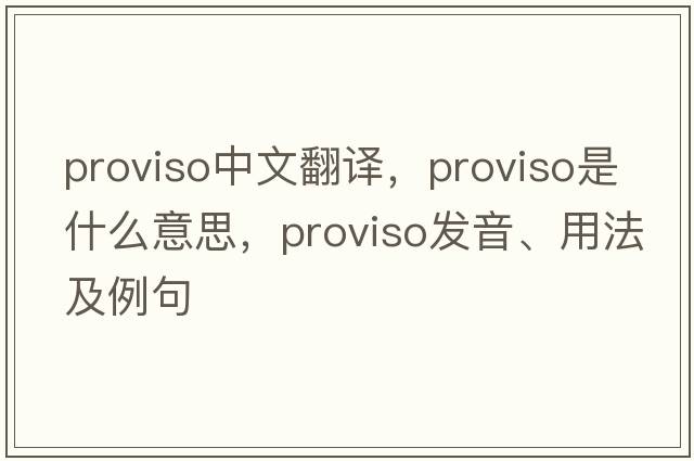 proviso中文翻譯，proviso是什么意思，proviso發(fā)音、用法及例句