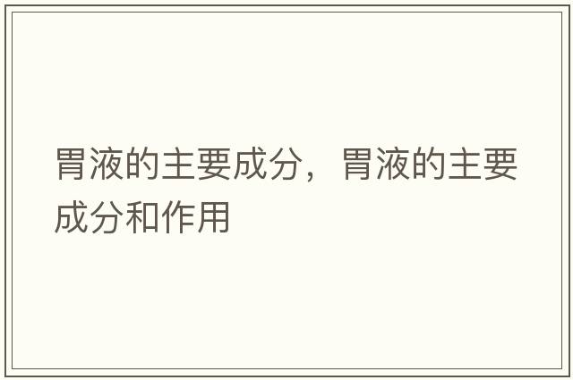 胃液的主要成分，胃液的主要成分和作用