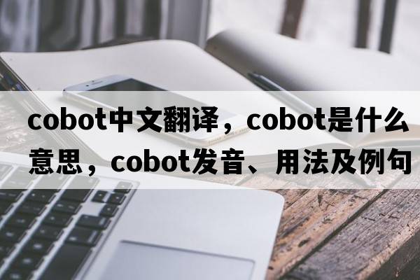 cobot中文翻譯，cobot是什么意思，cobot發(fā)音、用法及例句