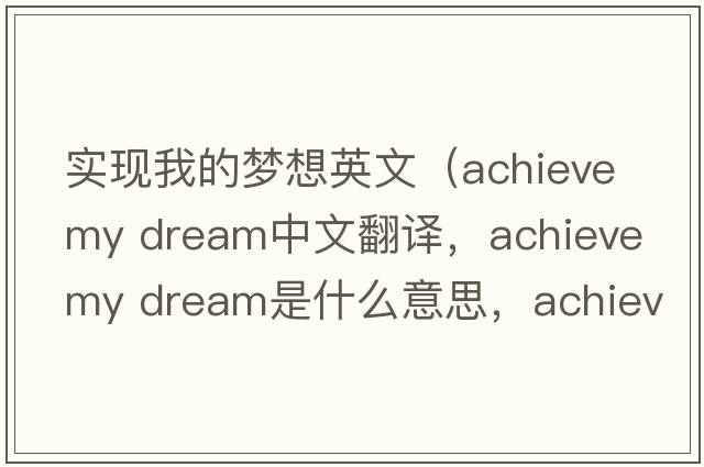 實(shí)現我的夢(mèng)想英文（achieve my dream中文翻譯，achieve my dream是什么意思，achieve my dream發(fā)音、用法及例句）
