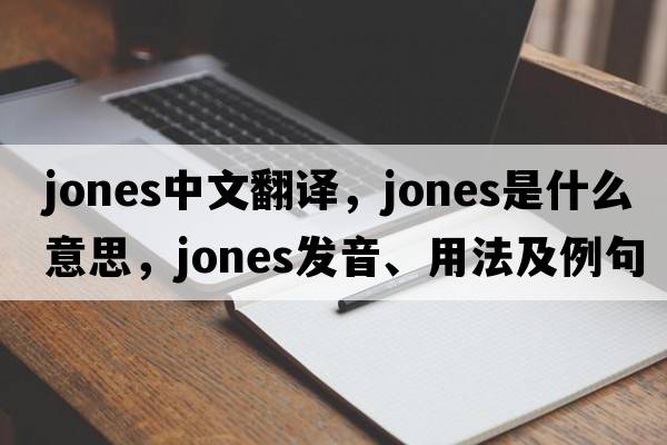 jones中文翻譯，jones是什么意思，jones發(fā)音、用法及例句