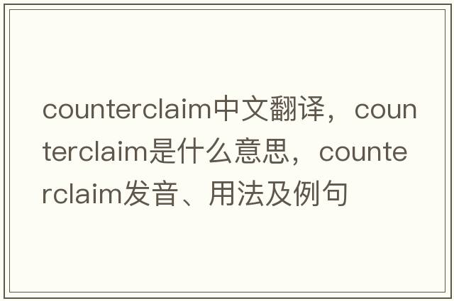 counterclaim中文翻譯，counterclaim是什么意思，counterclaim發(fā)音、用法及例句