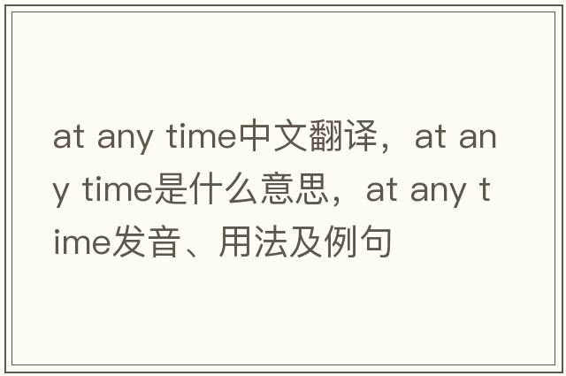 at any time中文翻譯，at any time是什么意思，at any time發(fā)音、用法及例句