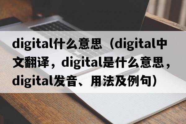 digital什么意思（digital中文翻譯，digital是什么意思，digital發(fā)音、用法及例句）