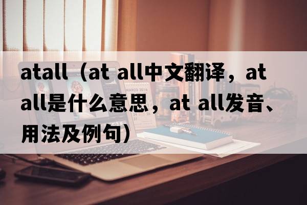 atall（at all中文翻譯，at all是什么意思，at all發(fā)音、用法及例句）