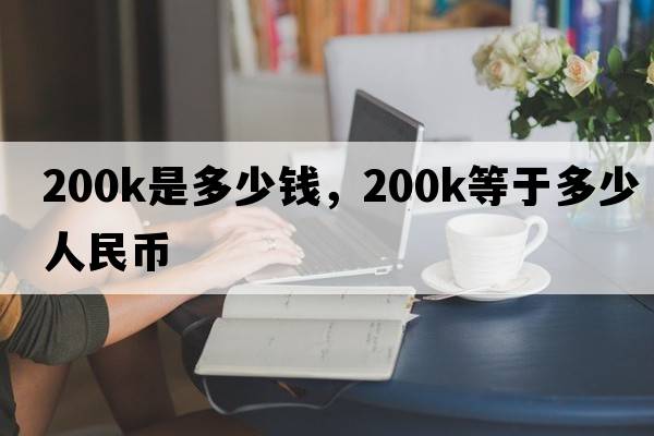 200k是多少錢(qián)，200k等于多少人民幣