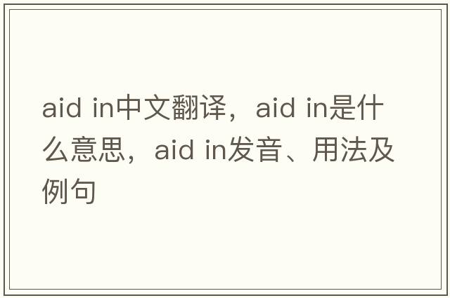 aid in中文翻譯，aid in是什么意思，aid in發(fā)音、用法及例句