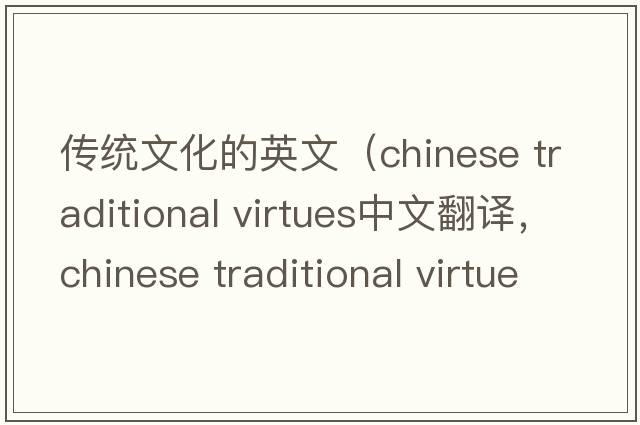 傳統文化的英文（chinese traditional virtues中文翻譯，chinese traditional virtues是什么意思，chinese traditional virtues