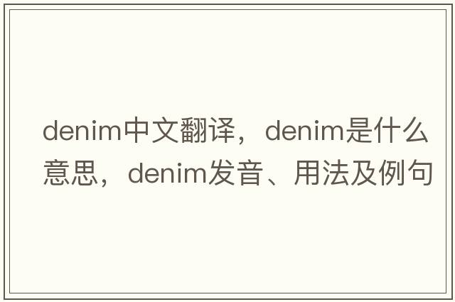 denim中文翻譯，denim是什么意思，denim發(fā)音、用法及例句