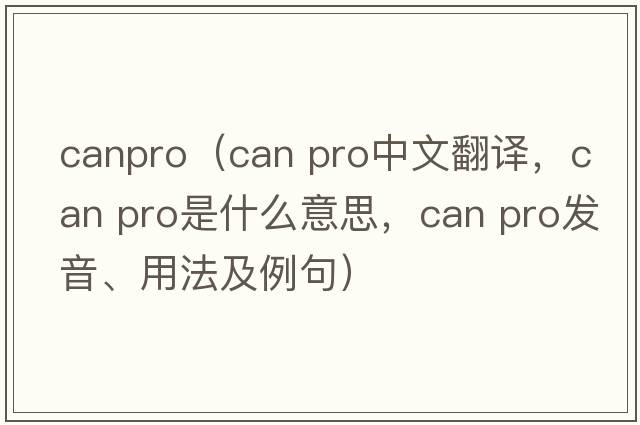 canpro（can pro中文翻譯，can pro是什么意思，can pro發(fā)音、用法及例句）