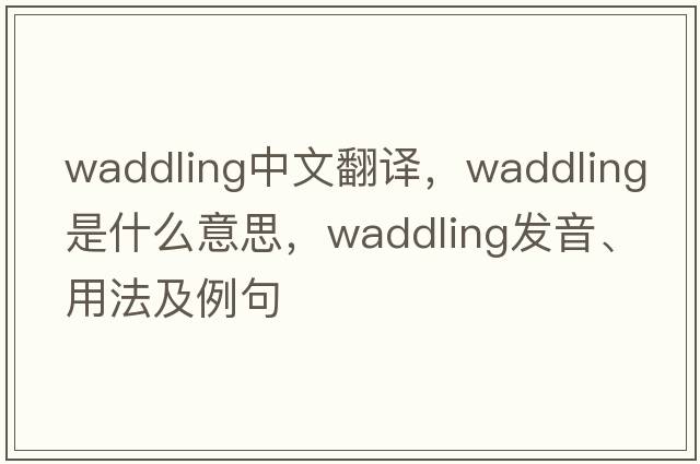 waddling中文翻譯，waddling是什么意思，waddling發(fā)音、用法及例句