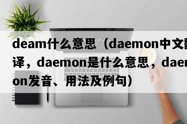deam什么意思（daemon中文翻譯，daemon是什么意思，daemon發(fā)音、用法及例句）
