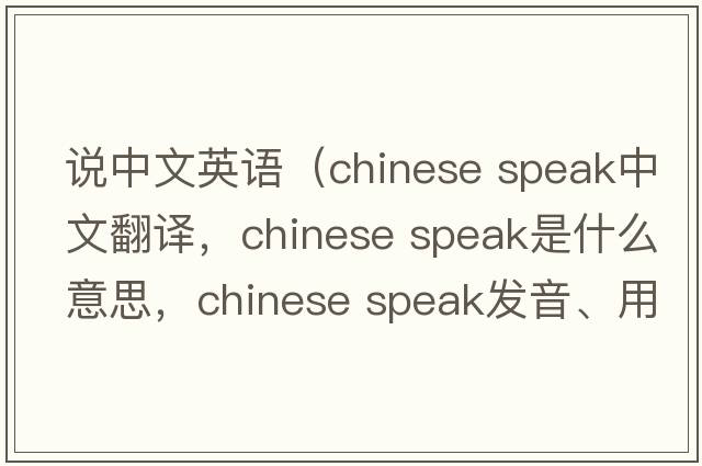 說(shuō)中文英語(yǔ)（chinese speak中文翻譯，chinese speak是什么意思，chinese speak發(fā)音、用法及例句）
