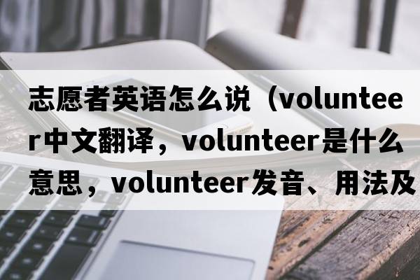 志愿者英語(yǔ)怎么說(shuō)（volunteer中文翻譯，volunteer是什么意思，volunteer發(fā)音、用法及例句）
