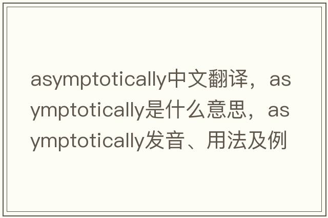 asymptotically中文翻譯，asymptotically是什么意思，asymptotically發(fā)音、用法及例句