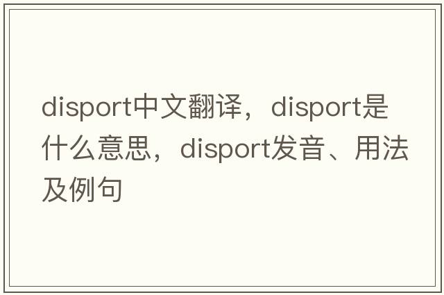 disport中文翻譯，disport是什么意思，disport發(fā)音、用法及例句