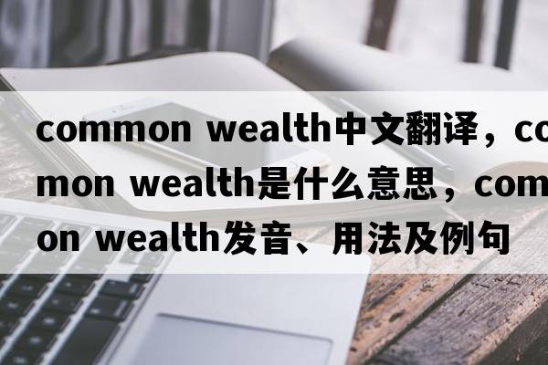 common wealth中文翻譯，common wealth是什么意思，common wealth發(fā)音、用法及例句
