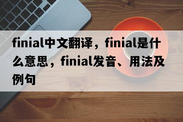 finial中文翻譯，finial是什么意思，finial發(fā)音、用法及例句
