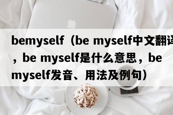 BeMyself（be myself中文翻譯，be myself是什么意思，be myself發(fā)音、用法及例句）